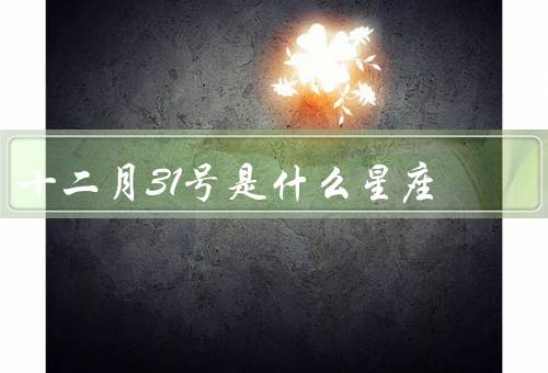 十二月31号是什么星座（性格特点、事业与学业、爱情与婚姻）