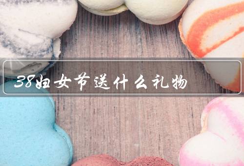38妇女节送什么礼物（美妆护肤品／精美饰品／精心制作的手工礼物）