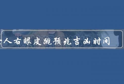 女人右眼皮跳预兆吉凶时间（预示吉凶、时间预示、科学观点）