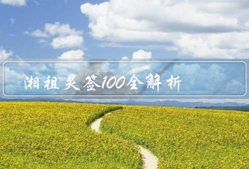 湘祖灵签100全解析（平安吉祥、财运亨通、事业顺利）