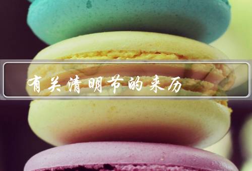 有关清明节的来历，起源／传统习俗／新变化