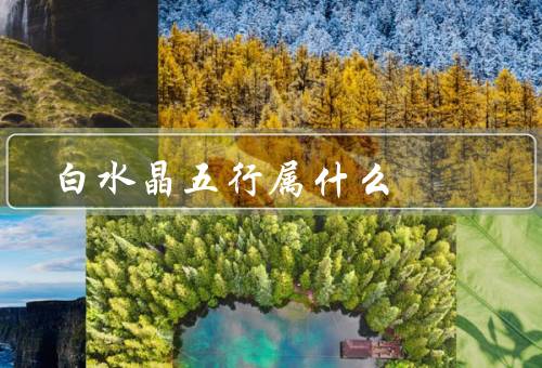 白水晶五行属什么（特性、在五行学说中归属、功效与用途）
