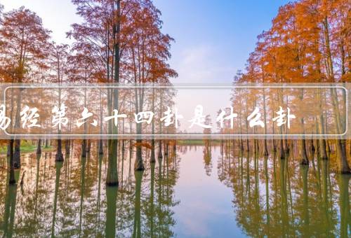 易经第六十四卦是什么卦，形象／解析／启示