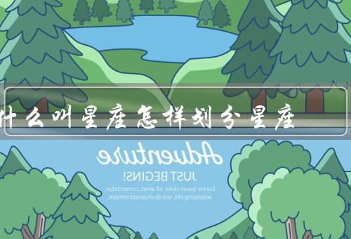 什么叫星座怎样划分星座（划分方式、特点和象征、与命运）