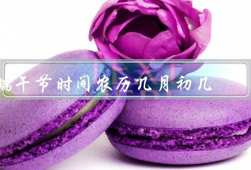 端午节时间农历几月初几（历史由来、重要习俗、地方特色）
