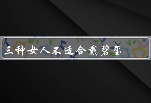 三种女人不适合戴碧玺，自由奔放的女人、外向活泼的女人