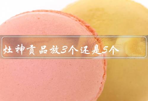 灶神贡品放3个还是5个（历史渊源／宗教信仰／个人习俗）