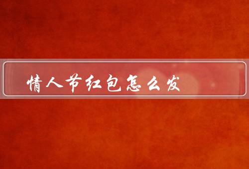 情人节红包怎么发，线上红包／线下红包／特殊红包
