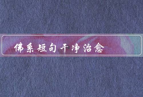 佛系短句干净治愈（佛系短句、治愈的力量、寻找内心的宁静）
