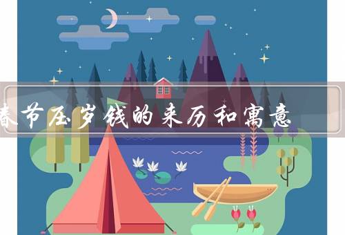 春节压岁钱的来历和寓意（起源／传统意义／现代演变）
