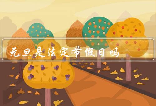 元旦是法定节假日吗，法定地位／意义／庆祝活动