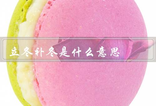 立冬补冬是什么意思，意义、方法、注意事项