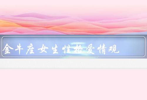 金牛座女生性格爱情观，坚强／踏实／追求稳定的爱情观