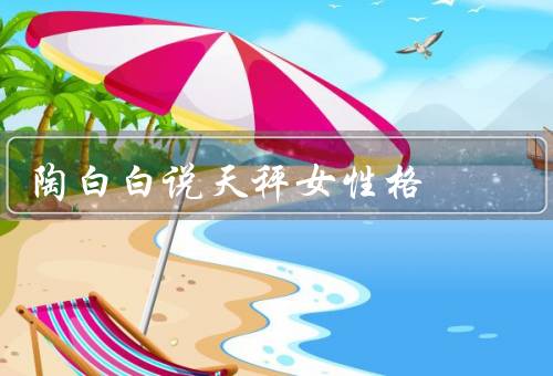 陶白白说天秤女性格，温和／追求公平／优柔寡断