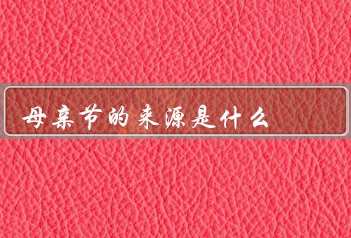 母亲节的来源是什么，起源／在现代发展／意义