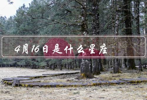 4月16日是什么星座（白羊座特点／什么样的／发展建议）