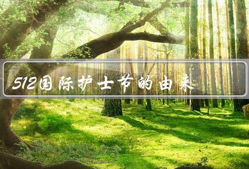 512国际护士节的由来，护士节的由来、庆祝方式