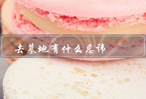 去墓地有什么忌讳，带入生活用品／随意触摸墓碑／打扰他人