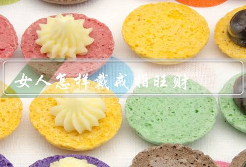 女人怎样戴戒指旺财（选择合适的戒指、佩戴戒指的手指）