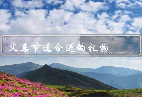 父亲节适合送的礼物（男士手表／品质茶具／定制礼品）