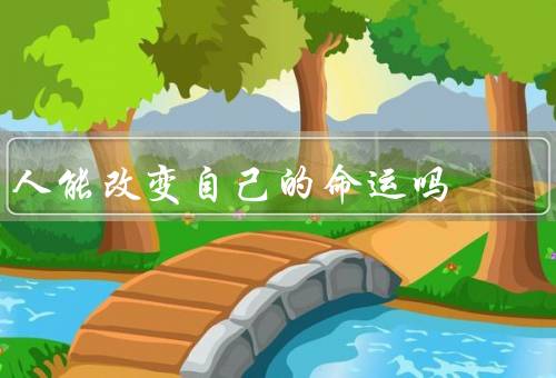 人能改变自己的命运吗（自我奋斗／环境的影响／机遇的重要性）