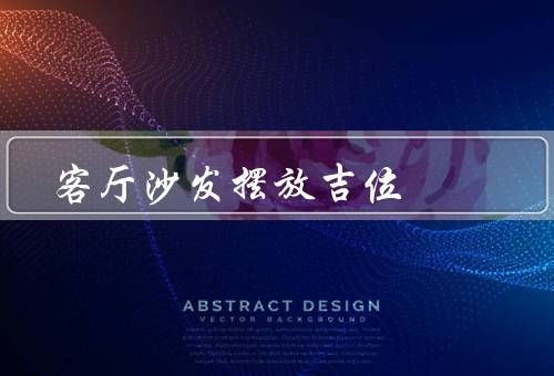客厅沙发摆放风水吉位，位置／方向／布局