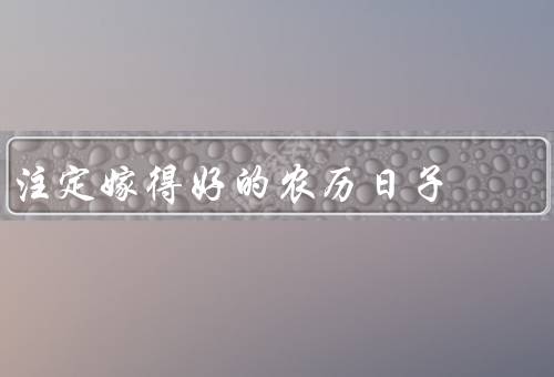 注定嫁得好的农历日子（注定嫁得好的农历日子／相关习俗和传统）