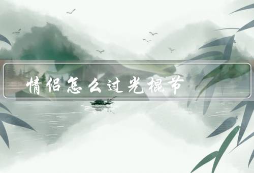 情侣怎么过光棍节（共度光棍节／化解光棍节的尴尬／用心度过光棍节）