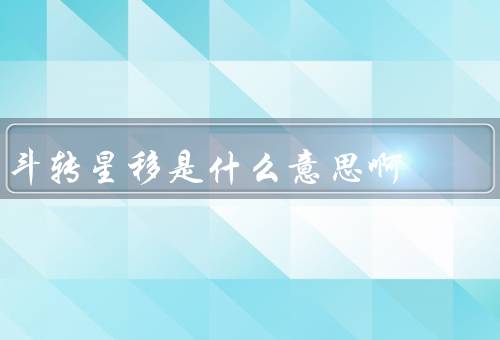 斗转星移是什么意思啊，来源／使用场景／意义
