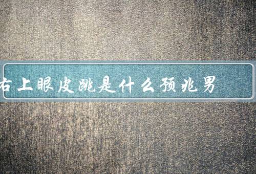 右上眼皮跳是什么预兆男（什么意思／预兆／科学解释）