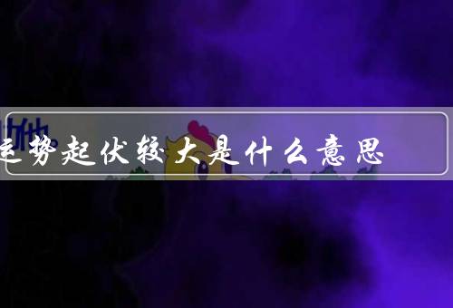 运势起伏较大是什么意思，变化、心态的重要性、起伏的启示