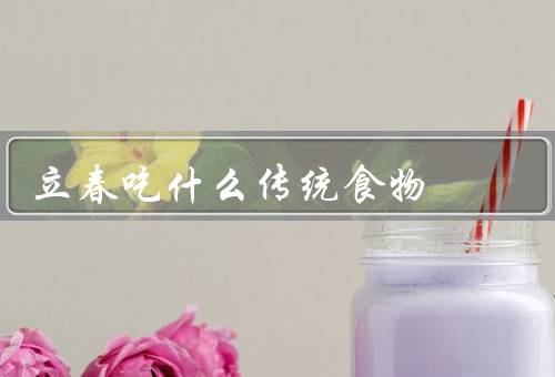 立春吃什么传统食物，春卷／汤圆／年糕