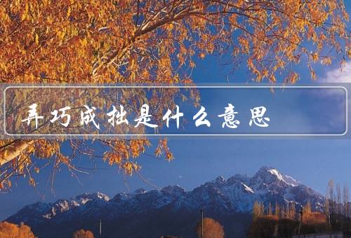 弄巧成拙是什么意思，现实意义／如何避免