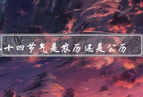 二十四节气是农历还是公历（历史背景／观测方法／现行规定）