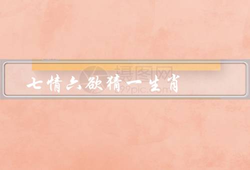 七情六欲猜一生肖，七情六欲／猜一生肖／结语