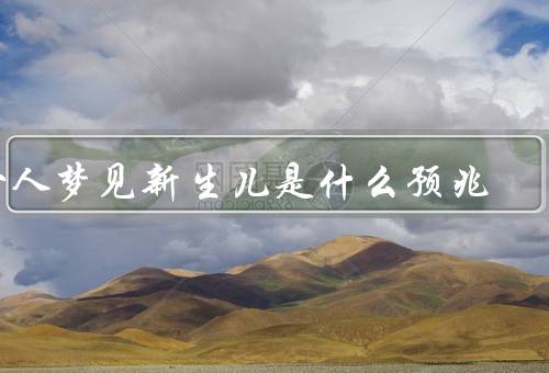 女人梦见新生儿是什么预兆，象征幸福／预示好运／珍惜和保护