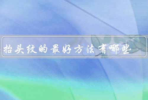 去抬头纹的最好方法有哪些（保持皮肤水润、正确使用护肤品）