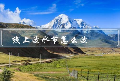 线上泼水节怎么泼，泼水方式／表达欢乐／网络安全