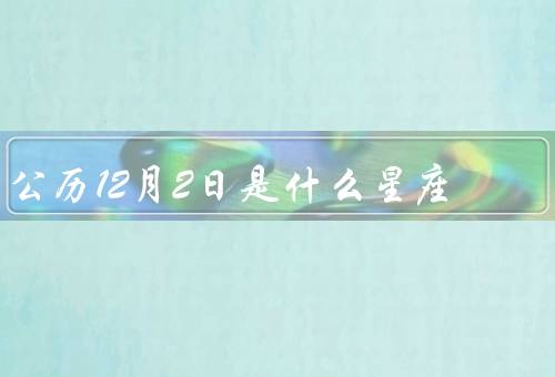 公历12月2日是什么星座（特点／运势／名人）