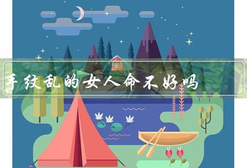 手纹乱的女人命不好吗（与命运的关系／解读／科学观点）