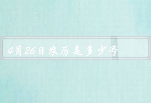 4月26日农历是多少号，4月26日／节日／习俗