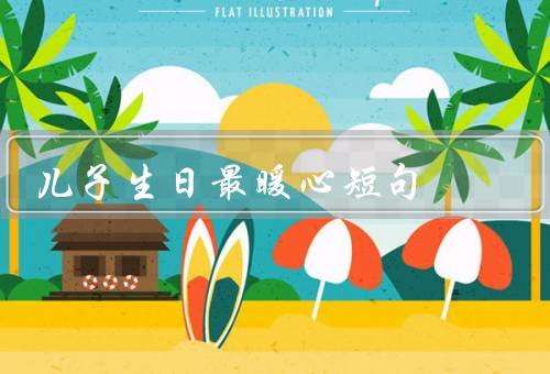 儿子生日最暖心短句（生日感恩有你／你是我们的骄傲／愿你永远快乐）