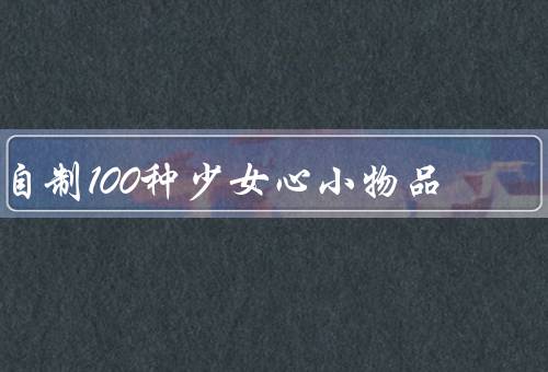 自制100种少女心小物品（头饰／手机壳／手链）