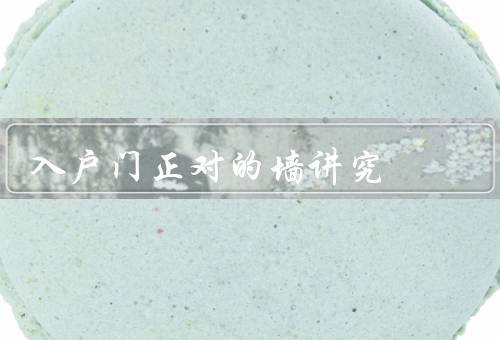 入户门正对的墙讲究，方位的选择／颜色的搭配／装饰的布置