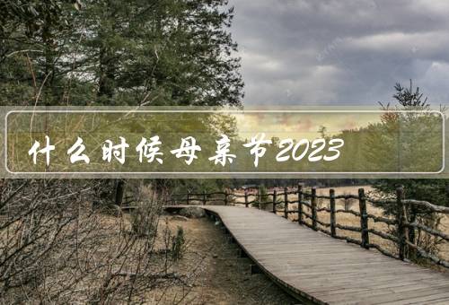 什么时候母亲节2023，2023日期、由来、庆祝方式