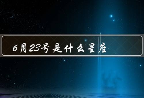 6月23号是什么星座，特点、爱情观、职业发展
