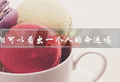 面相可以看出一个人的命运吗（起源／与命运之间关系／局限性）