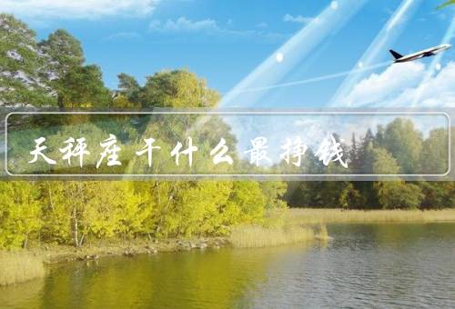 天秤座干什么最挣钱，销售和谈判／艺术和设计／法律和仲裁