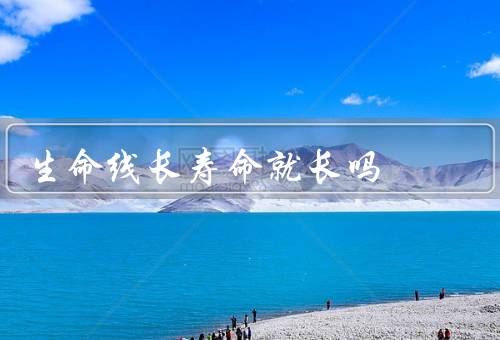 生命线长寿命就长吗，生命线的含义／其他因素的影响／鉴别生命线