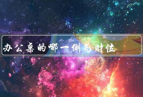 办公桌的哪一侧为财位，左侧为财位／财位的布局／其他注意事项